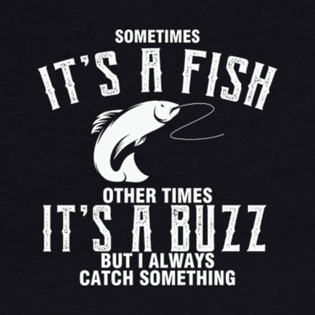 Sometimes It's A Fish Other Times It's A Buzz But I Always Catch Something by AdultSh*t